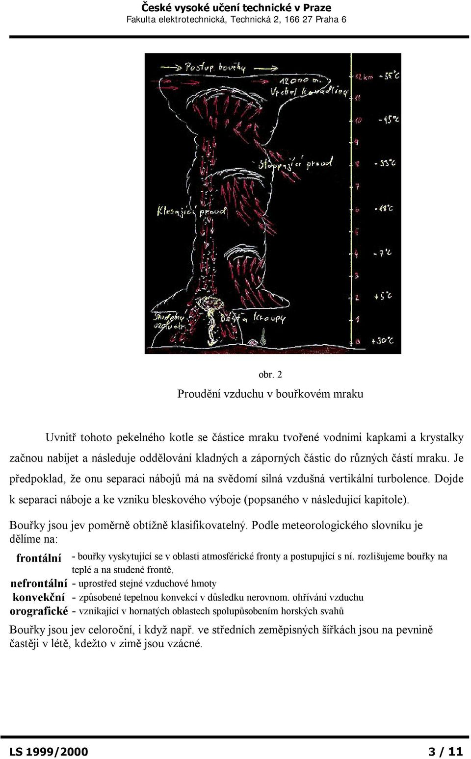 Bouřky jsou jev poměrně obtížně klasifikovatelný. Podle meteorologického slovníku je dělíme na: frontální - bouřky vyskytující se v oblasti atmosférické fronty a postupující s ní.