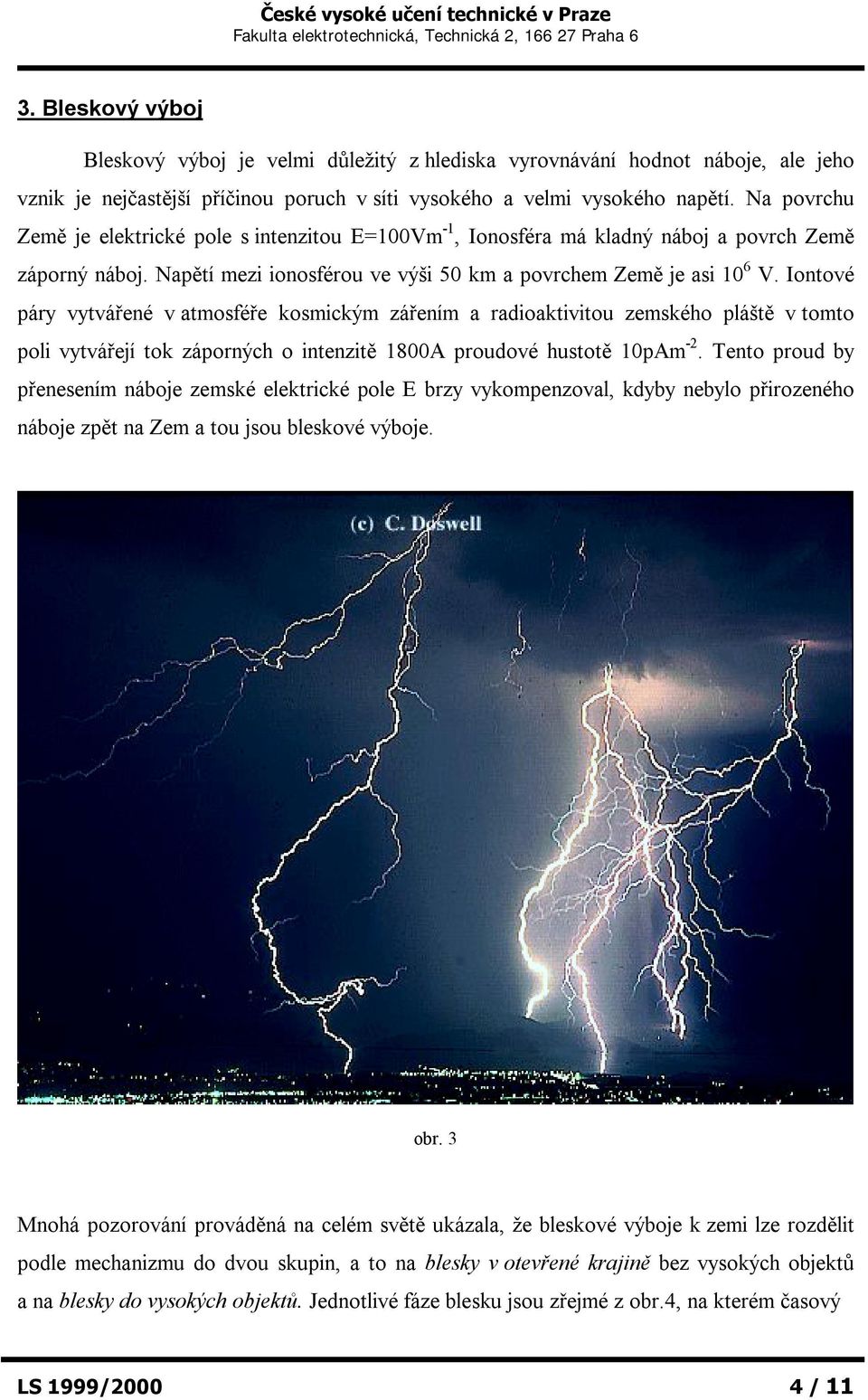 Iontové páry vytvářené v atmosféře kosmickým zářením a radioaktivitou zemského pláště v tomto poli vytvářejí tok záporných o intenzitě 1800A proudové hustotě 10pAm -2.