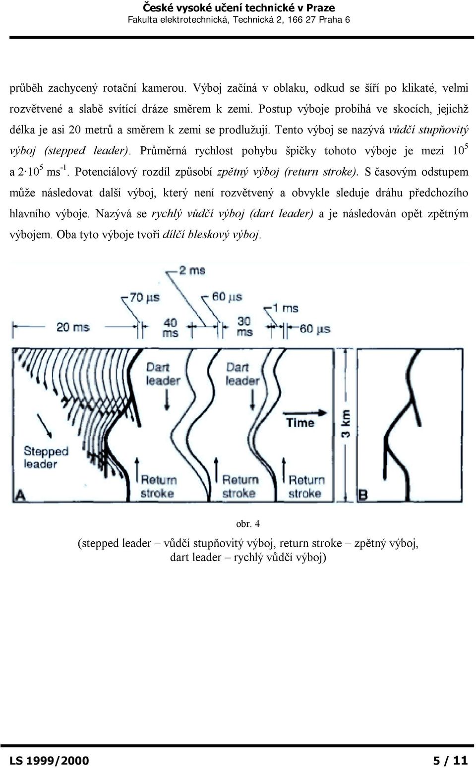 Průměrná rychlost pohybu špičky tohoto výboje je mezi 10 5 a 2 10 5 ms -1. Potenciálový rozdíl způsobí zpětný výboj (return stroke).