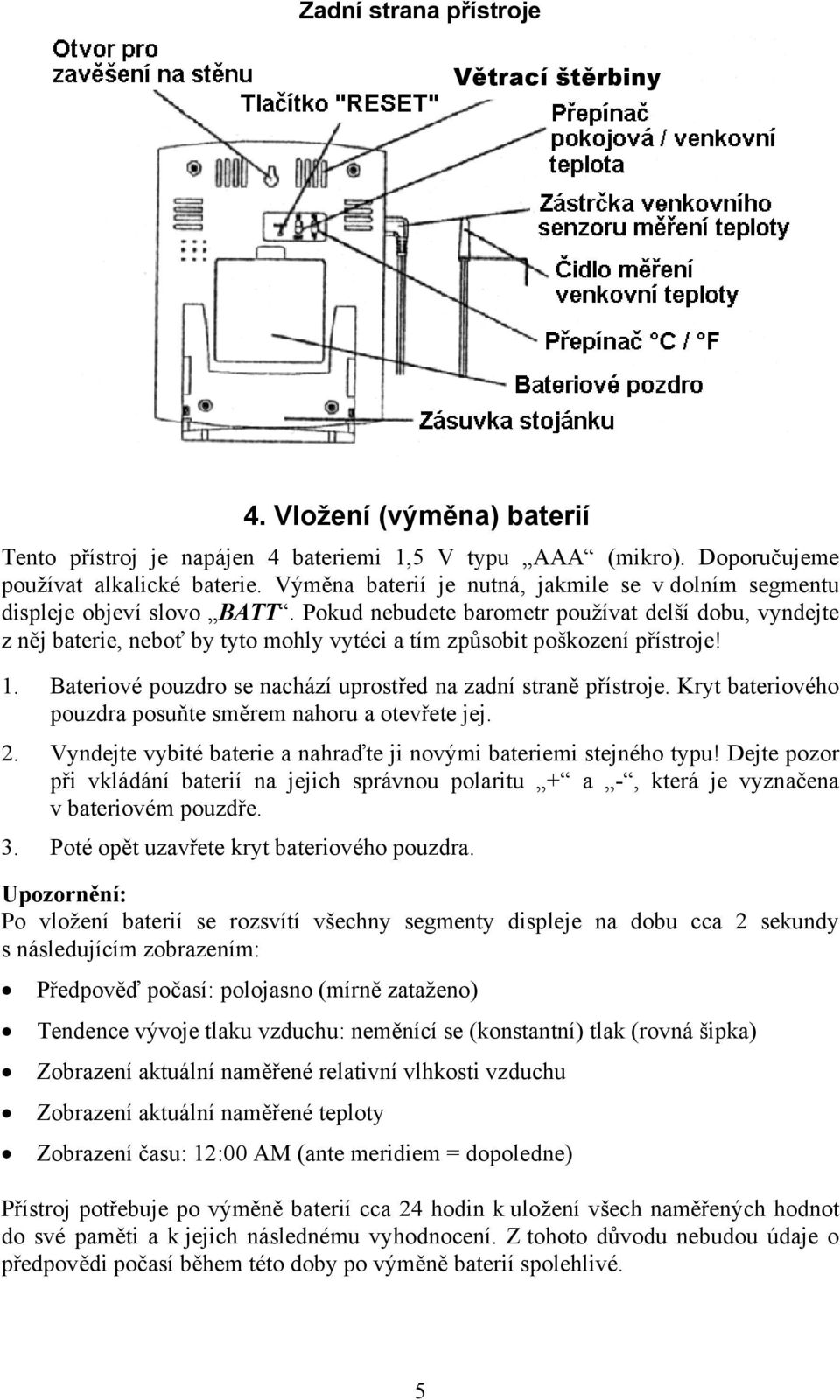 Pokud nebudete barometr používat delší dobu, vyndejte z něj baterie, neboť by tyto mohly vytéci a tím způsobit poškození přístroje! 1. Bateriové pouzdro se nachází uprostřed na zadní straně přístroje.