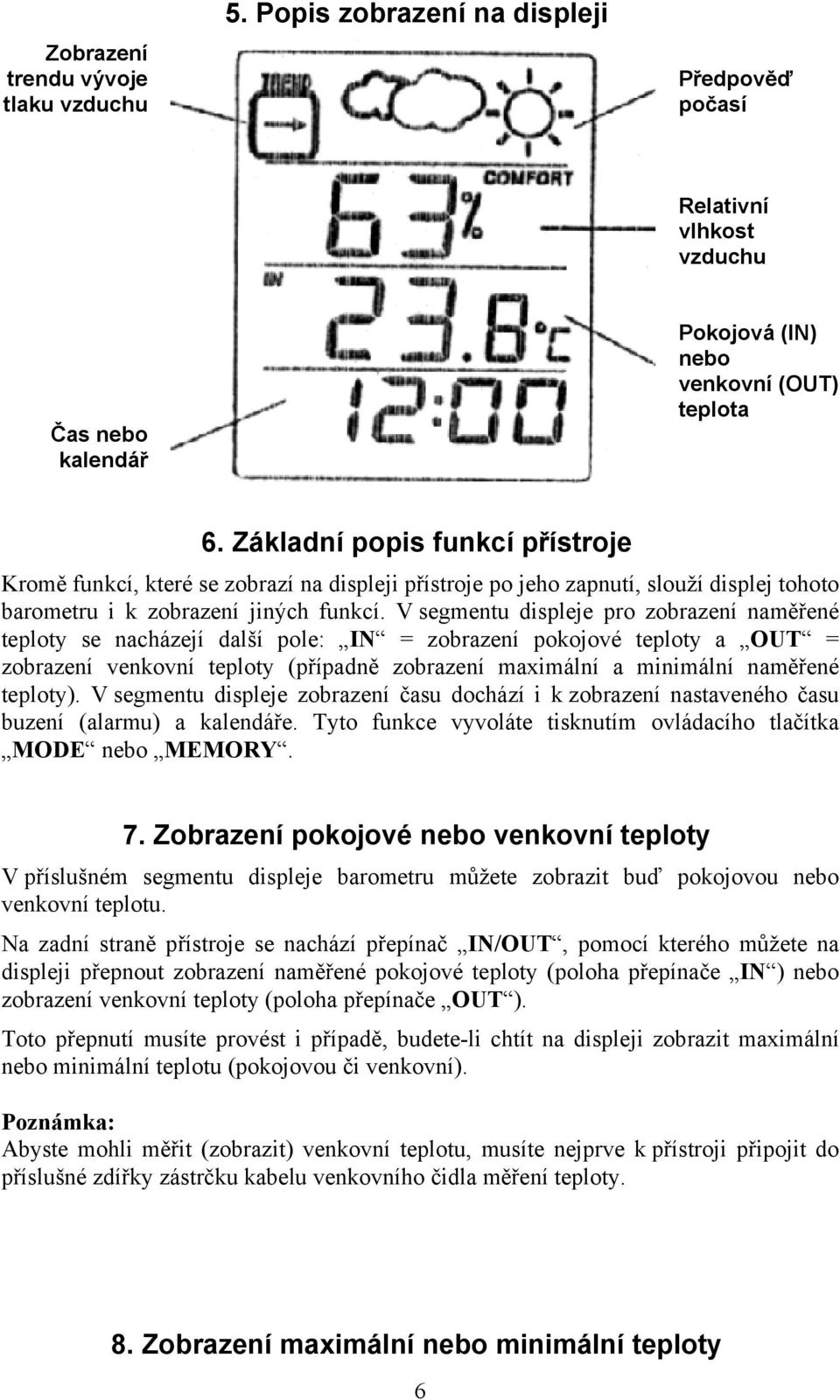 V segmentu displeje pro zobrazení naměřené teploty se nacházejí další pole: IN = zobrazení pokojové teploty a OUT = zobrazení venkovní teploty (případně zobrazení maximální a minimální naměřené