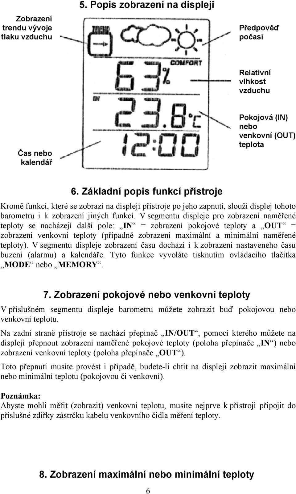 V segmentu displeje pro zobrazení naměřené teploty se nacházejí další pole: IN = zobrazení pokojové teploty a OUT = zobrazení venkovní teploty (případně zobrazení maximální a minimální naměřené