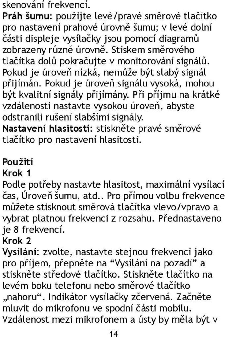 Při příjmu na krátké vzdálenosti nastavte vysokou úroveň, abyste odstranili rušení slabšími signály. Nastavení hlasitosti: stiskněte pravé směrové tlačítko pro nastavení hlasitosti.