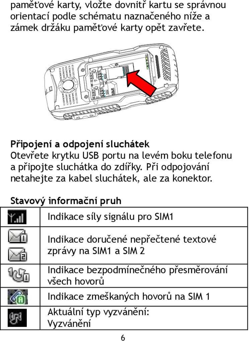 Při odpojování netahejte za kabel sluchátek, ale za konektor.