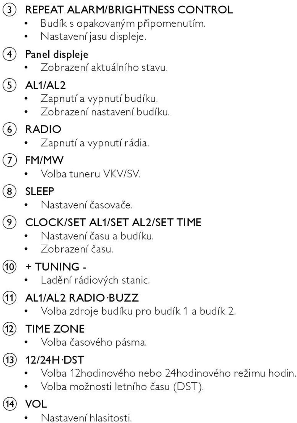i CLOCK/SET AL1/SET AL2/SET TIME Nastavení času a budíku. Zobrazení času. j + TUNING - Ladění rádiových stanic.