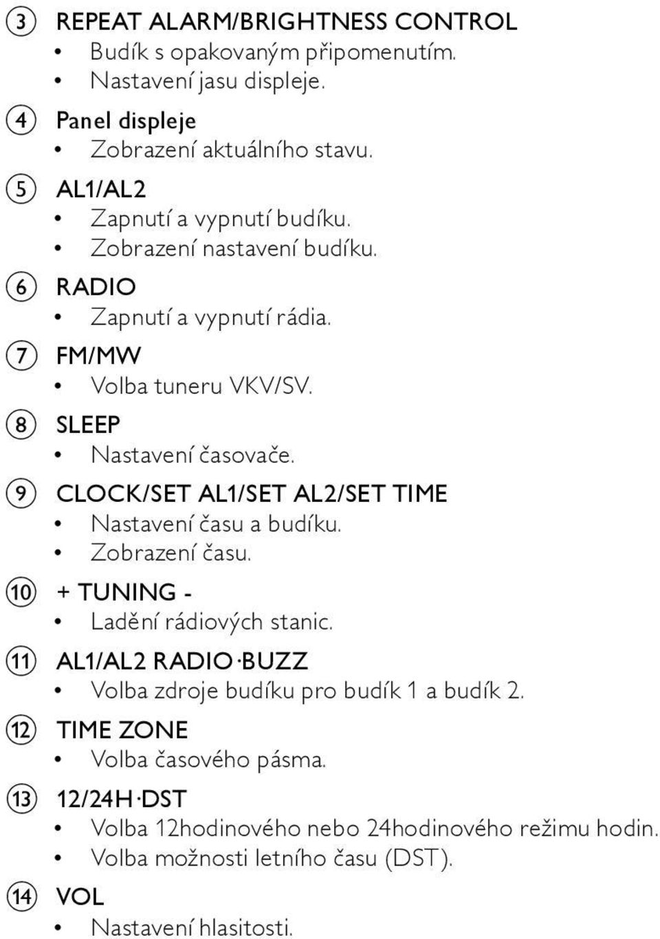 i CLOCK/SET AL1/SET AL2/SET TIME Nastavení času a budíku. Zobrazení času. j + TUNING - Ladění rádiových stanic.