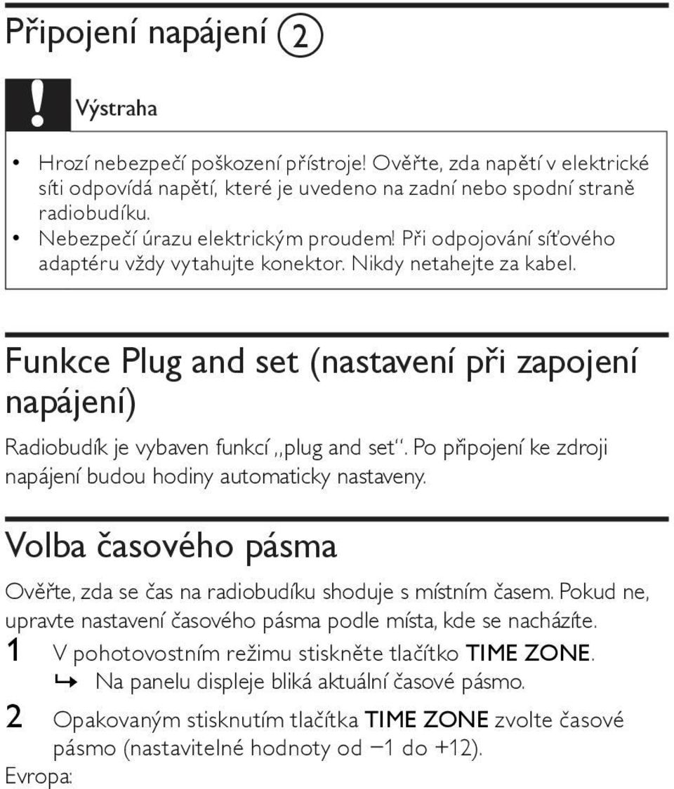 Funkce Plug and set (nastavení při zapojení napájení) Radiobudík je vybaven funkcí plug and set. Po připojení ke zdroji napájení budou hodiny automaticky nastaveny.