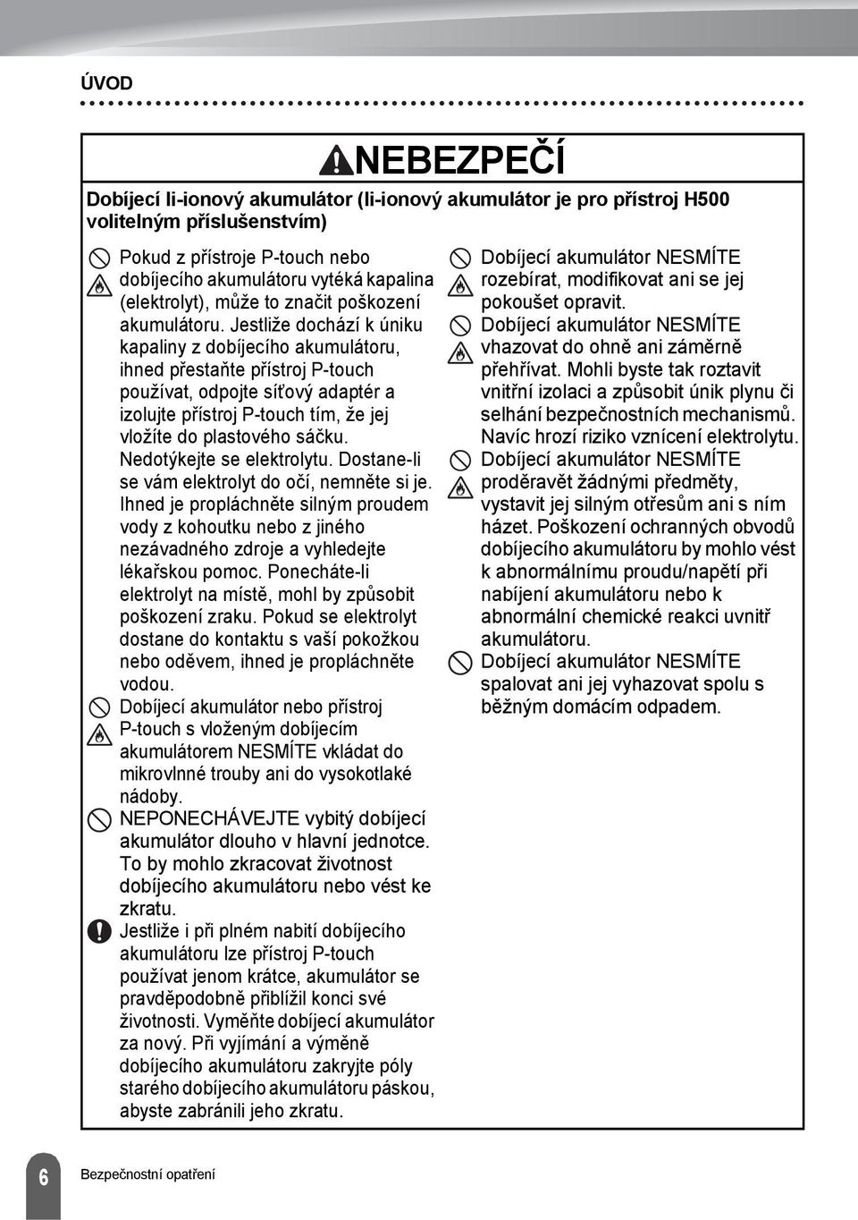 Jestliže dochází k úniku kapaliny z dobíjecího akumulátoru, ihned přestaňte přístroj P-touch používat, odpojte síťový adaptér a izolujte přístroj P-touch tím, že jej vložíte do plastového sáčku.