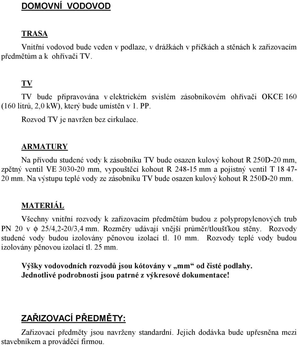 ARATRY Na přívodu studené vody k zásobníku TV bude osazen kulový kohout R 250-20 mm, zpětný ventil VE 3030-20 mm, vypouštěcí kohout R 248-15 mm a pojistný ventil T 18 47-20 mm.