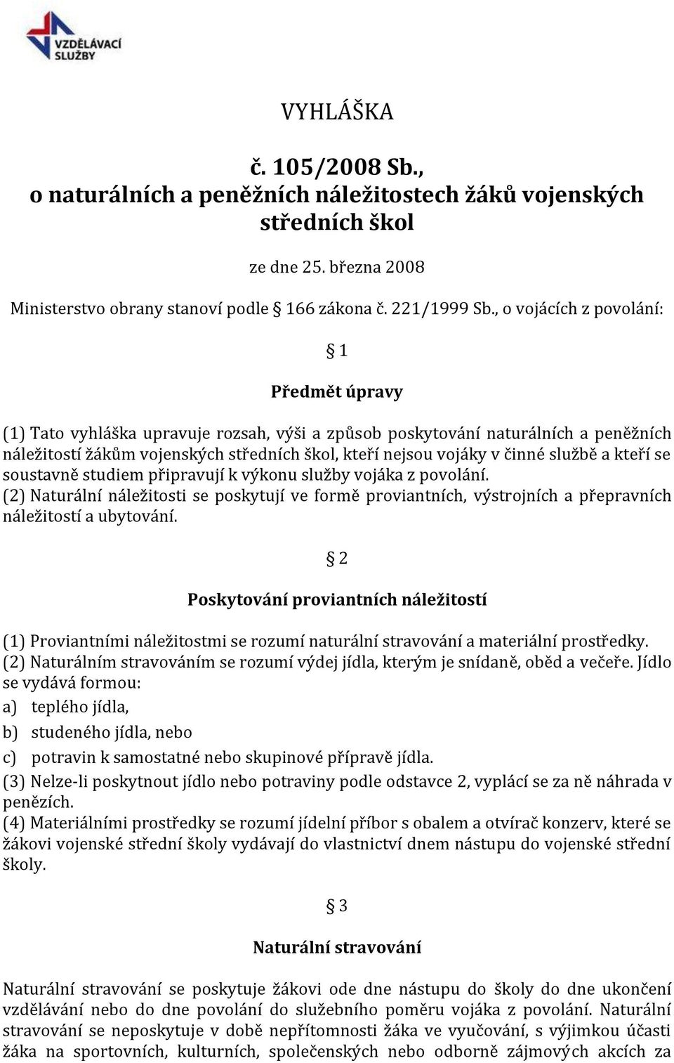 službě a kteří se soustavně studiem připravují k výkonu služby vojáka z povolání. (2) Naturální náležitosti se poskytují ve formě proviantních, výstrojních a přepravních náležitostí a ubytování.