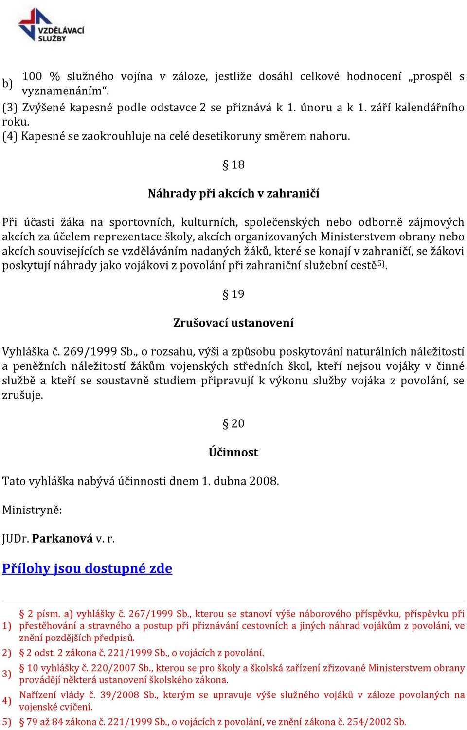 18 Náhrady při akcích v zahraničí Při účasti žáka na sportovních, kulturních, společenských nebo odborně zájmových akcích za účelem reprezentace školy, akcích organizovaných Ministerstvem obrany nebo