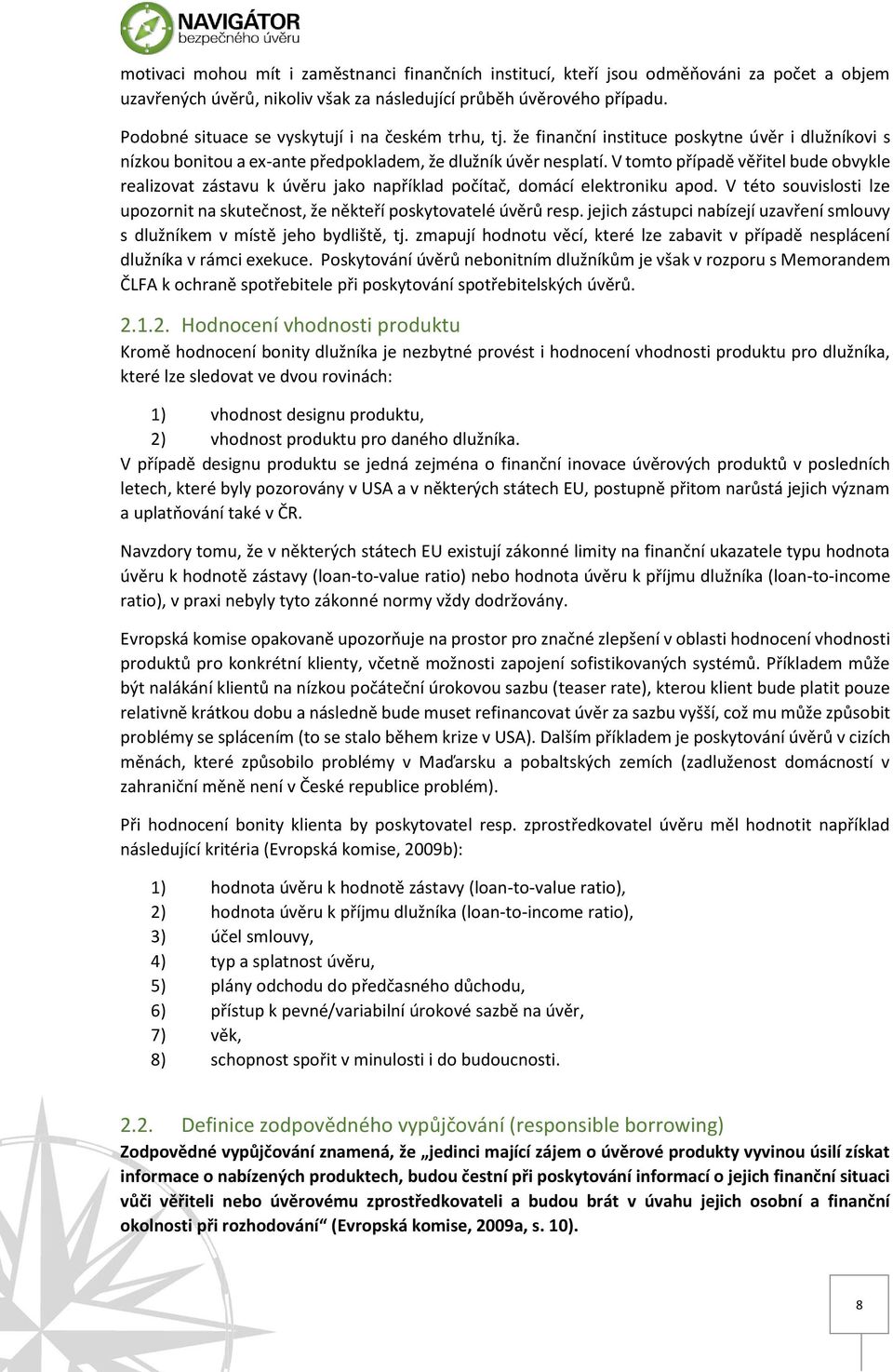 V tomto případě věřitel bude obvykle realizovat zástavu k úvěru jako například počítač, domácí elektroniku apod. V této souvislosti lze upozornit na skutečnost, že někteří poskytovatelé úvěrů resp.
