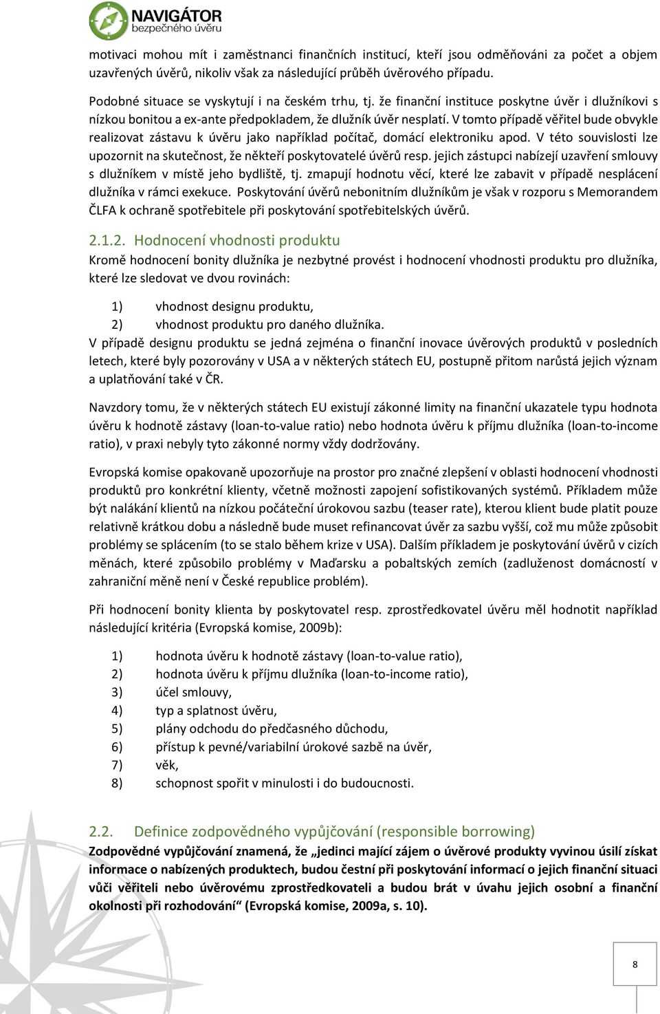 V tomto případě věřitel bude obvykle realizovat zástavu k úvěru jako například počítač, domácí elektroniku apod. V této souvislosti lze upozornit na skutečnost, že někteří poskytovatelé úvěrů resp.