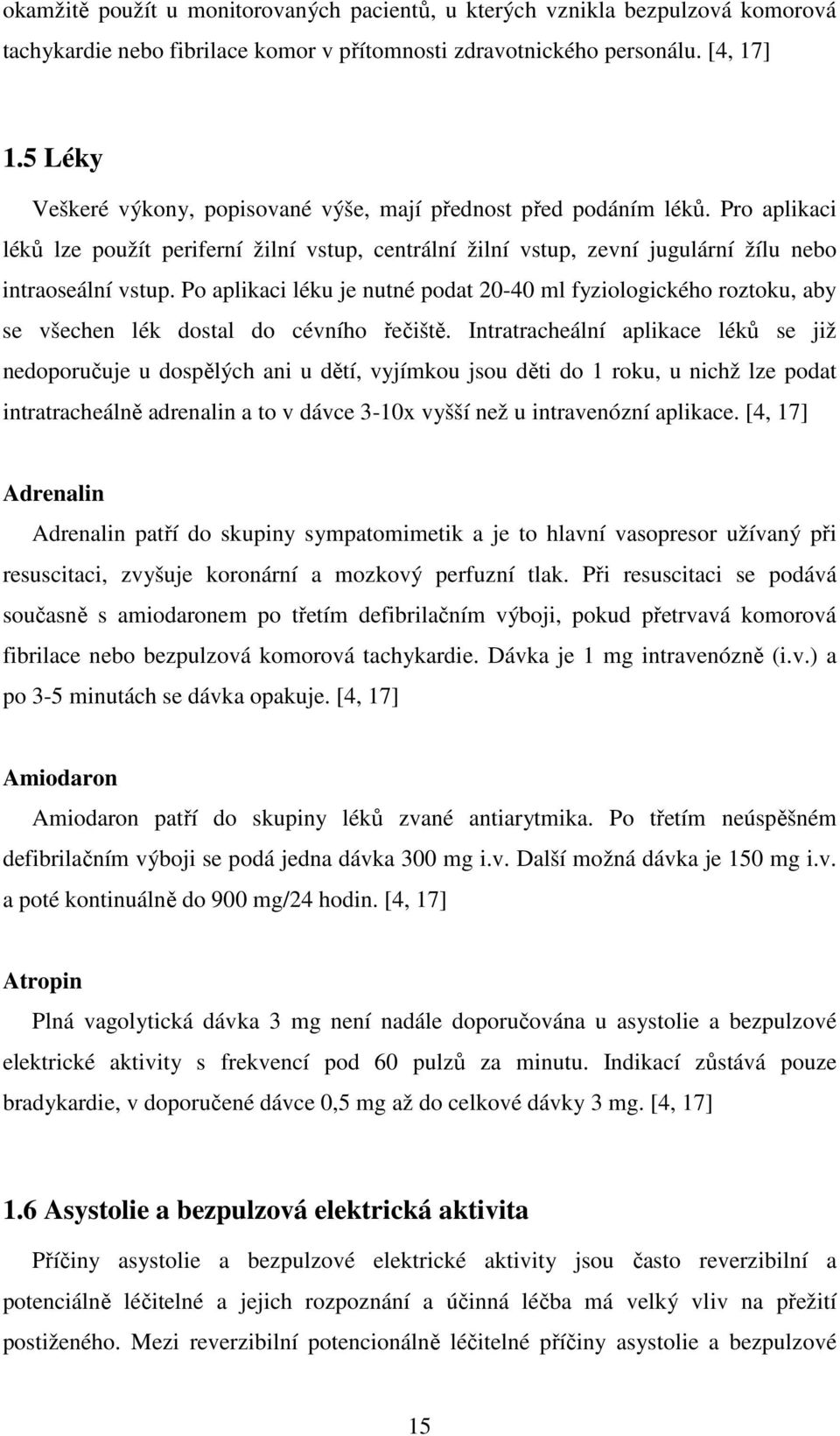 Po aplikaci léku je nutné podat 20-40 ml fyziologického roztoku, aby se všechen lék dostal do cévního řečiště.