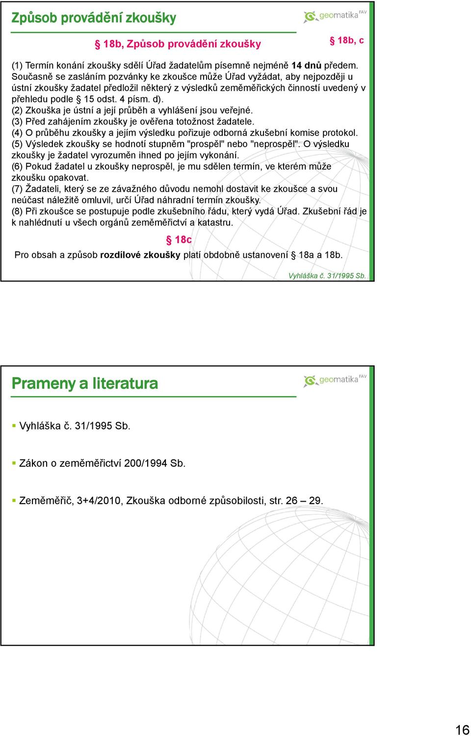 (2) Zkouška je ústní a její průběh a vyhlášení jsou veřejné. (3) Před zahájením zkoušky je ověřena totožnost žadatele. (4) O průběhu zkoušky a jejím výsledku pořizuje odborná zkušební komise protokol.