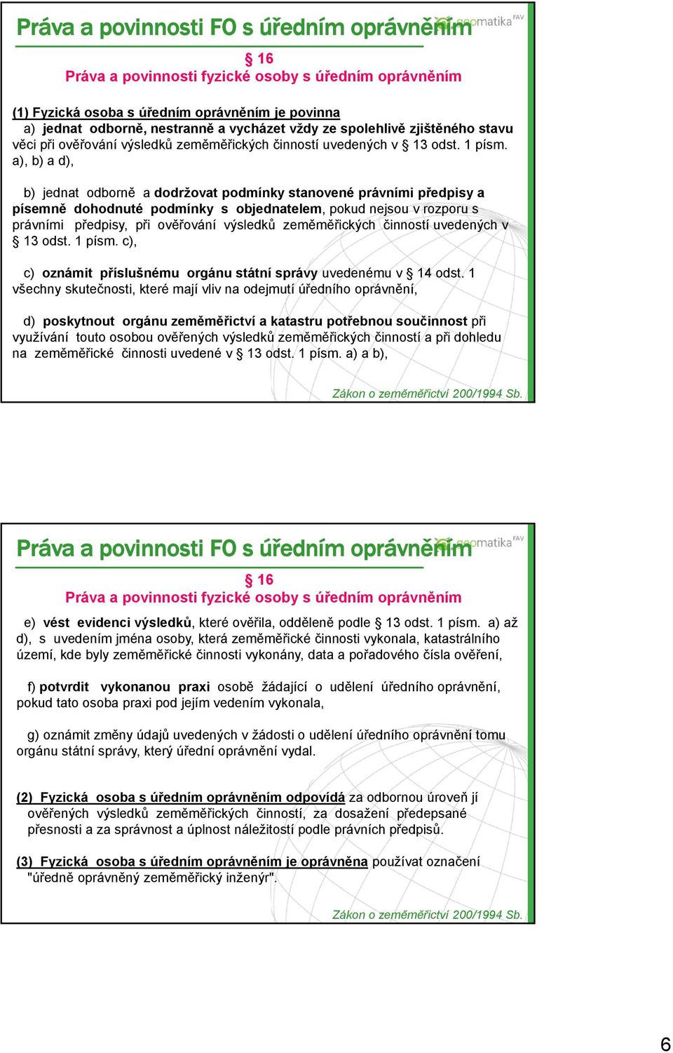 a), b) a d), b) jednat odborně a dodržovat podmínky stanovené právními předpisy a písemně dohodnuté podmínky s objednatelem, pokud nejsou v rozporu s právními předpisy, při ověřování výsledků