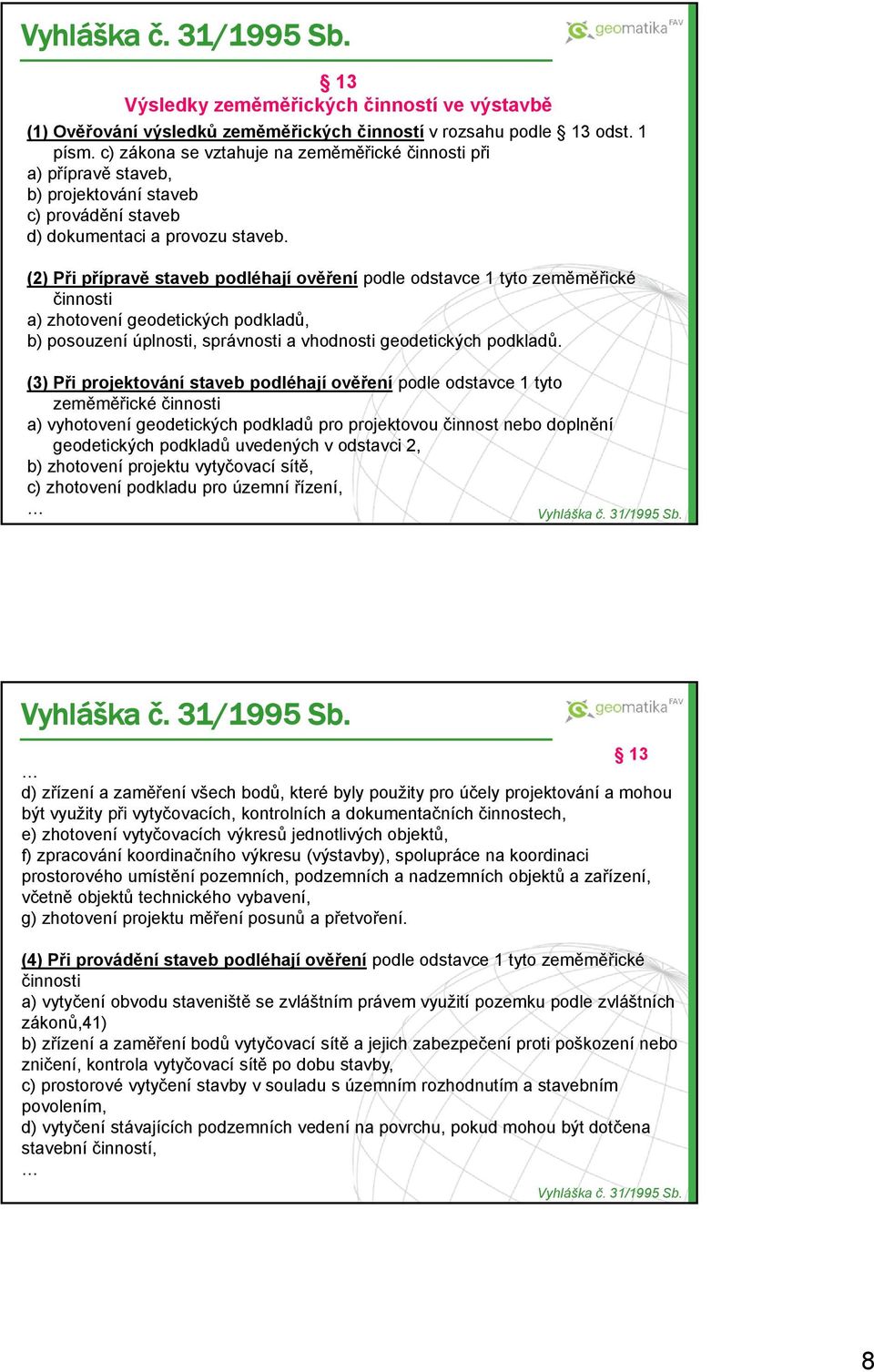 (2) Při přípravě staveb podléhají ověření podle odstavce 1 tyto zeměměřické činnosti a) zhotovení geodetických podkladů, b) posouzení úplnosti, správnosti a vhodnosti geodetických podkladů.