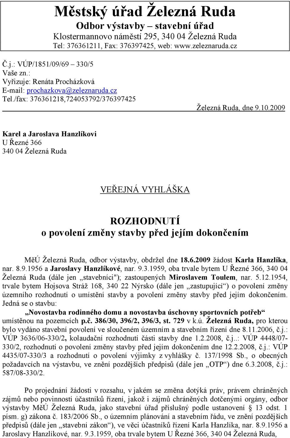 2009 Karel a Jaroslava Hanzlíkovi U Řezné 366 340 04 Železná Ruda VEŘEJNÁ VYHLÁŠKA ROZHODNUTÍ o povolení změny stavby před jejím dokončením MěÚ Železná Ruda, odbor výstavby, obdržel dne 18.6.2009 žádost Karla Hanzlíka, nar.