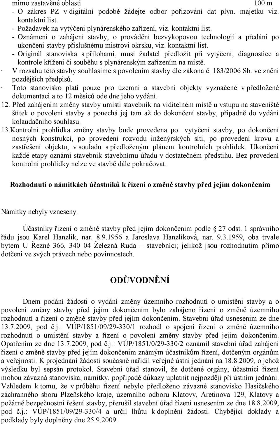 kontaktní list. - Originál stanoviska s přílohami, musí žadatel předložit při vytýčení, diagnostice a kontrole křížení či souběhu s plynárenským zařízením na místě.