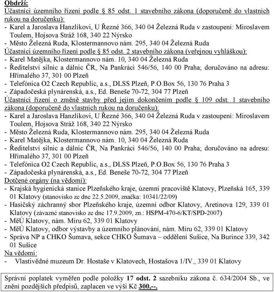 Město Železná Ruda, Klostermannovo nám. 295, 340 04 Železná Ruda Účastníci územního řízení podle 85 odst. 2 stavebního zákona (veřejnou vyhláškou): - Karel Matějka, Klostermannovo nám.