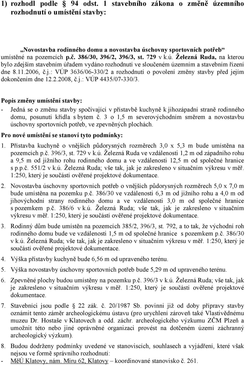 2.2008, č.j.: VÚP 4435/07-330/3. Popis změny umístění stavby: - Jedná se o změnu stavby spočívající v přístavbě kuchyně k jihozápadní straně rodinného domu, posunutí křídla s bytem č.