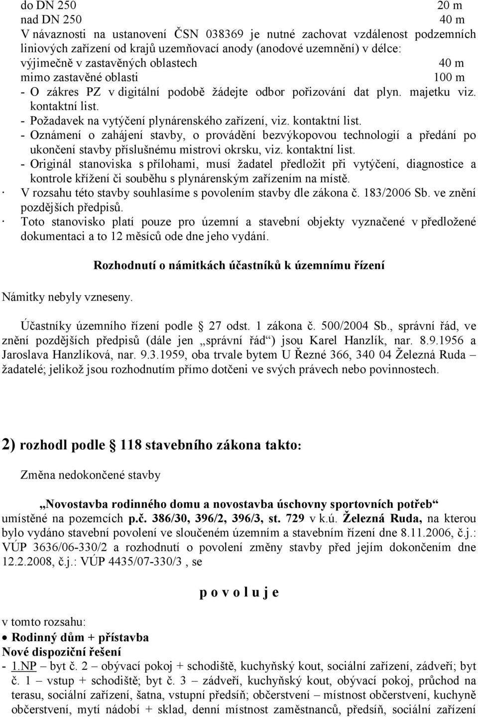 - Požadavek na vytýčení plynárenského zařízení, viz. kontaktní list. - Oznámení o zahájení stavby, o provádění bezvýkopovou technologií a předání po ukončení stavby příslušnému mistrovi okrsku, viz.