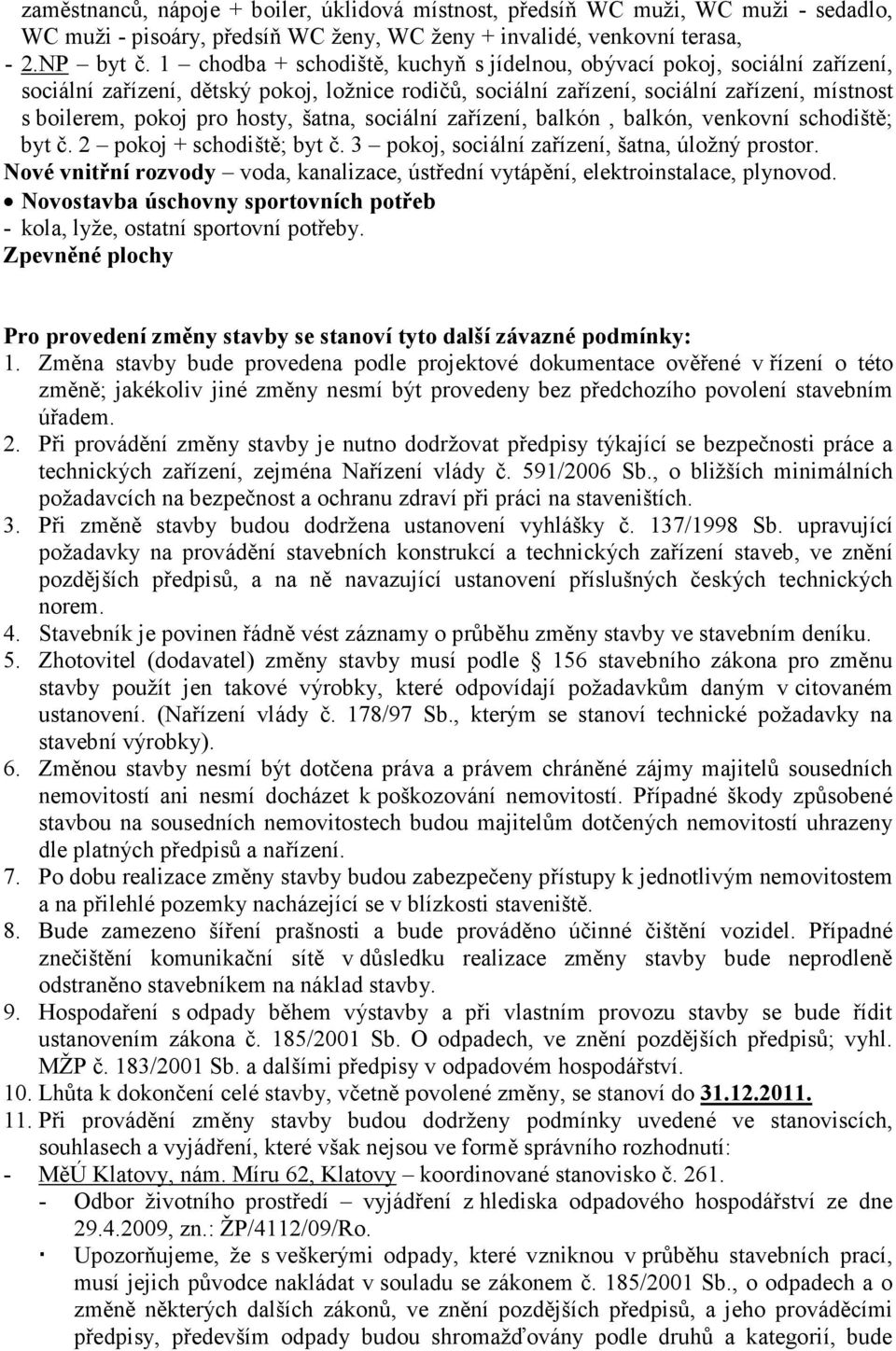 šatna, sociální zařízení, balkón, balkón, venkovní schodiště; byt č. 2 pokoj + schodiště; byt č. 3 pokoj, sociální zařízení, šatna, úložný prostor.