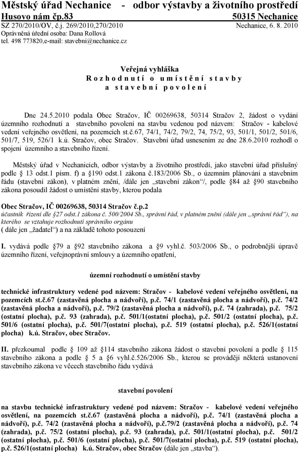 2010 podala Obec Stračov, IČ 00269638, 50314 Stračov 2, žádost o vydání územního rozhodnutí a stavebního povolení na stavbu vedenou pod názvem: Stračov - kabelové vedení veřejného osvětlení, na