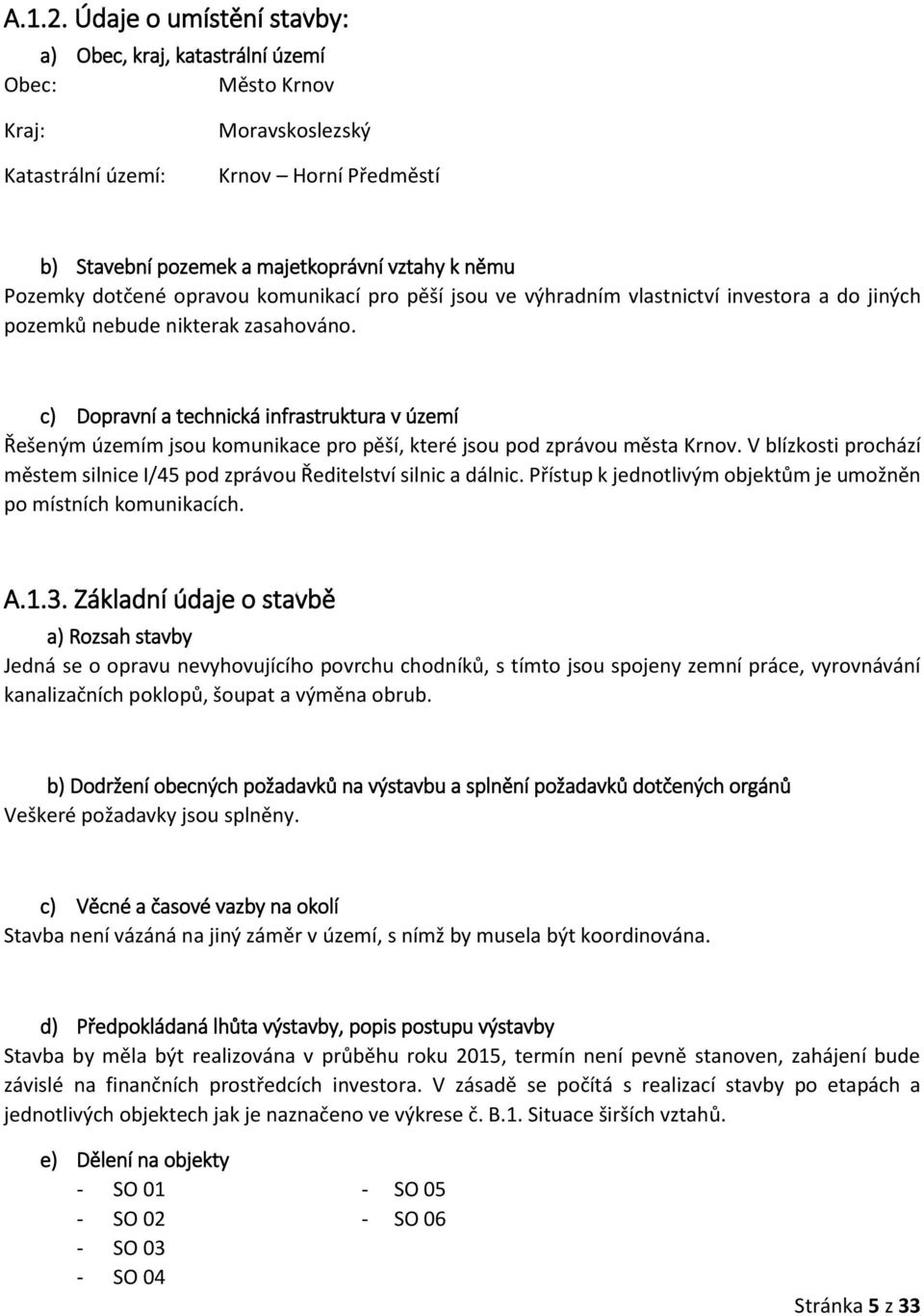 dotčené opravou komunikací pro pěší jsou ve výhradním vlastnictví investora a do jiných pozemků nebude nikterak zasahováno.