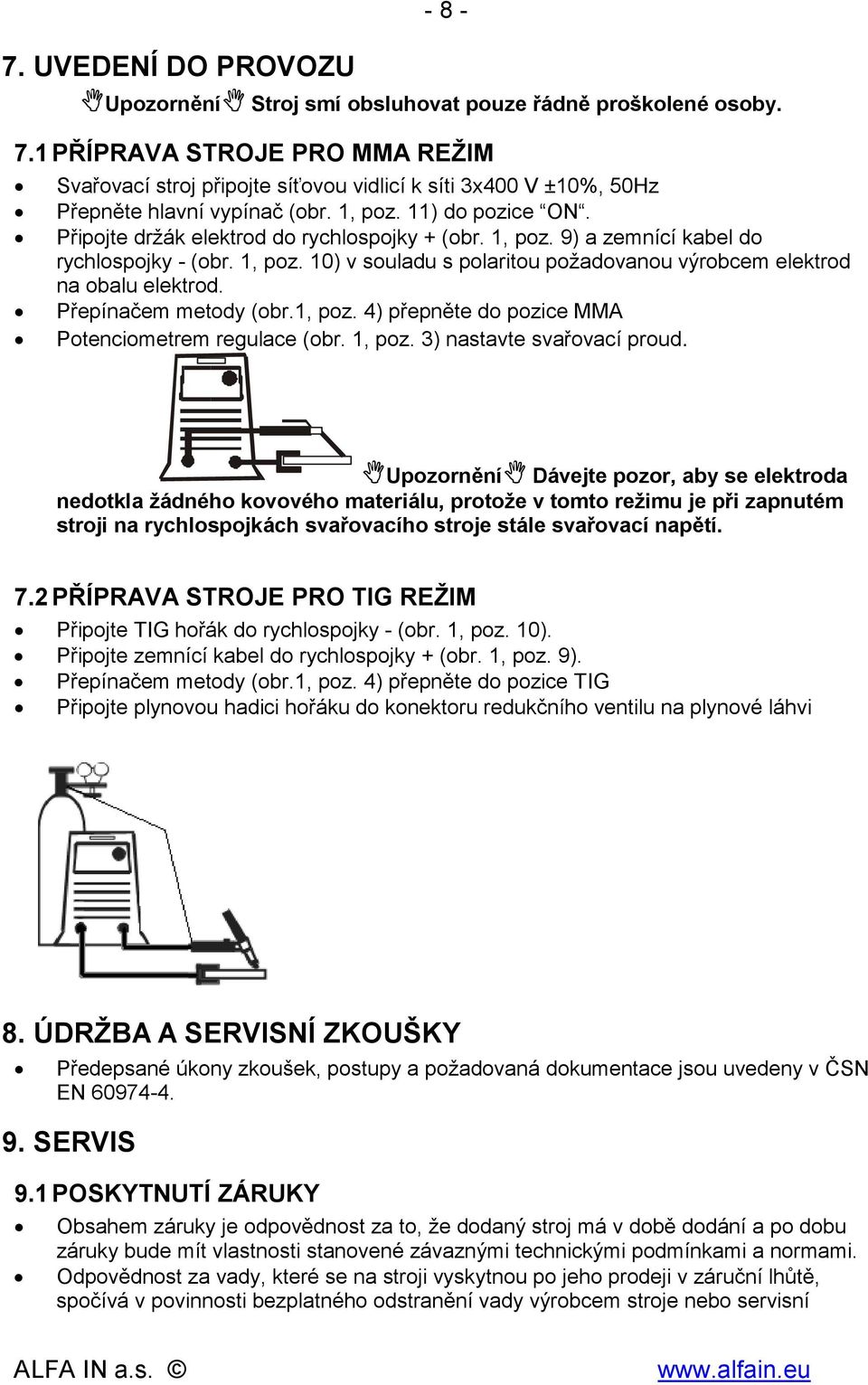 Připojte držák elektrod do rychlospojky + (obr. 1, poz. 9) a zemnící kabel do rychlospojky - (obr. 1, poz. 10) v souladu s polaritou požadovanou výrobcem elektrod na obalu elektrod.