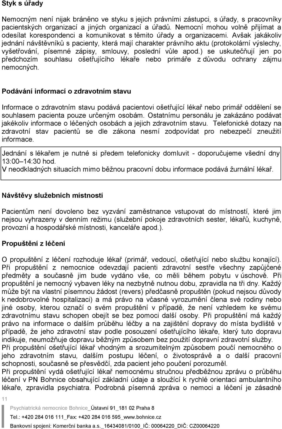 Avšak jakákoliv jednání návštěvníků s pacienty, která mají charakter právního aktu (protokolární výslechy, vyšetřování, písemné zápisy, smlouvy, poslední vůle apod.