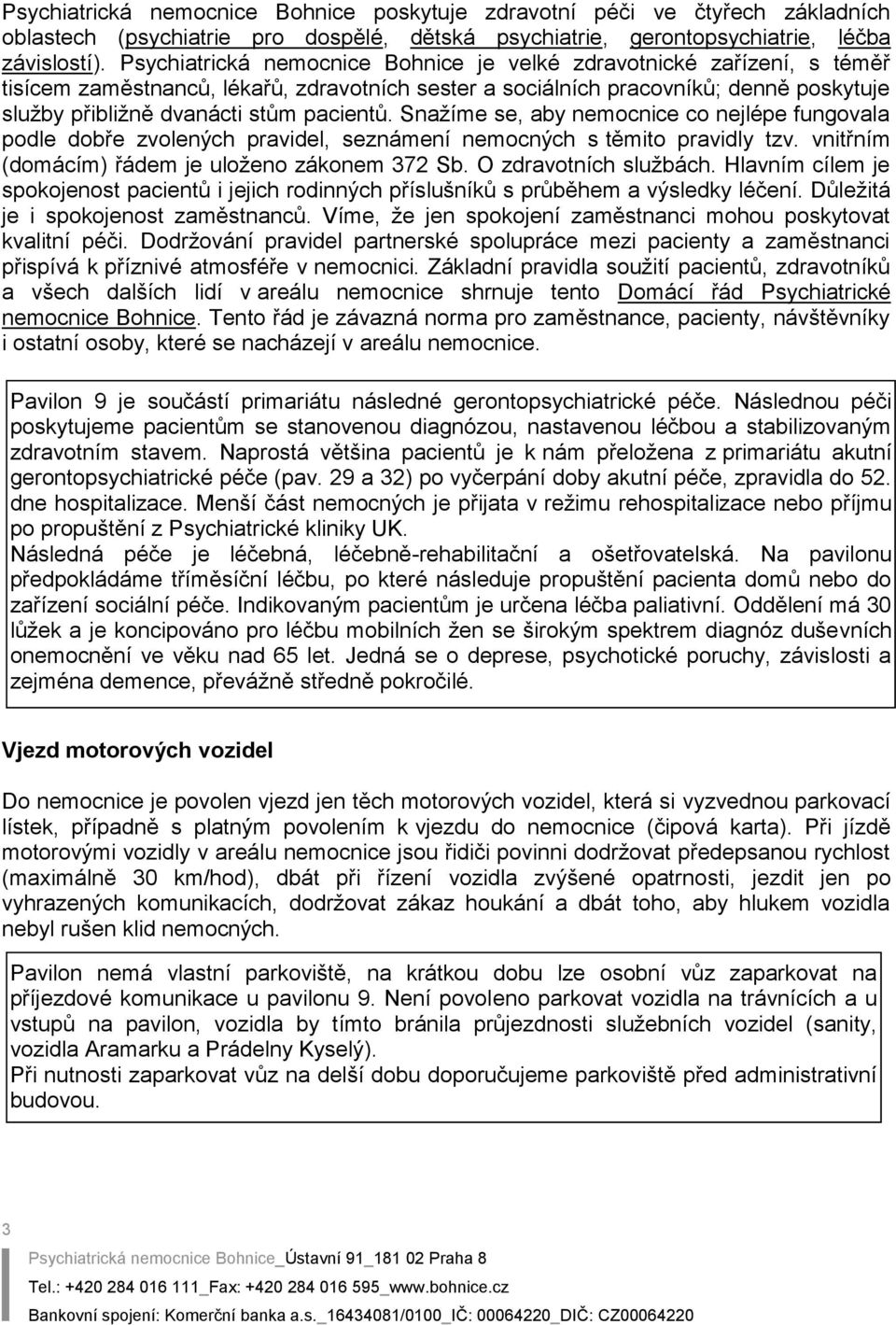 pacientů. Snažíme se, aby nemocnice co nejlépe fungovala podle dobře zvolených pravidel, seznámení nemocných s těmito pravidly tzv. vnitřním (domácím) řádem je uloženo zákonem 372 Sb.