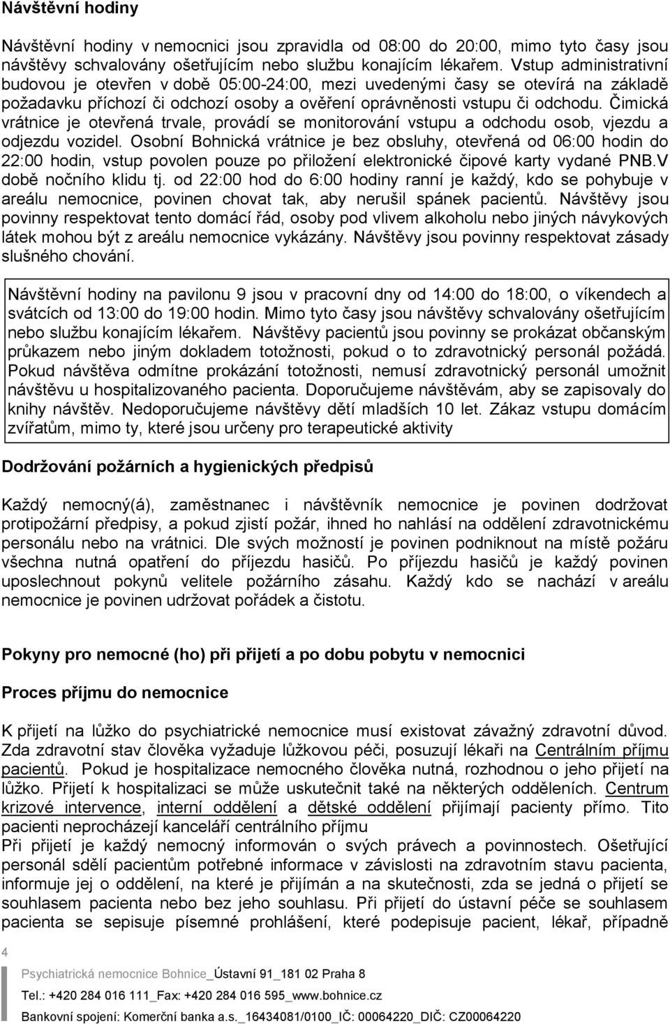 Čimická vrátnice je otevřená trvale, provádí se monitorování vstupu a odchodu osob, vjezdu a odjezdu vozidel.