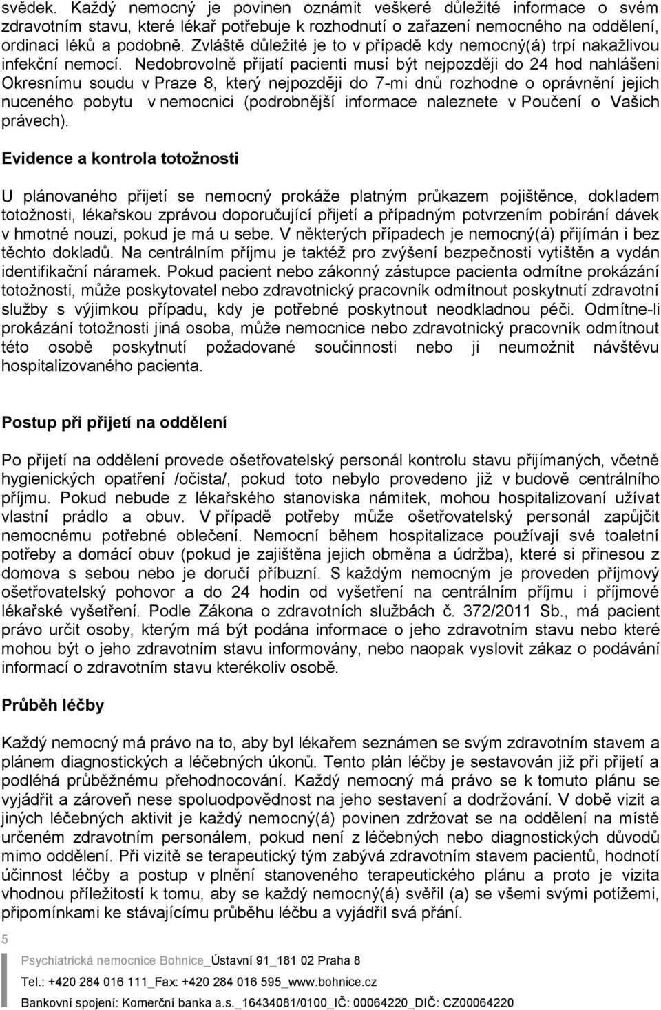 Nedobrovolně přijatí pacienti musí být nejpozději do 24 hod nahlášeni Okresnímu soudu v Praze 8, který nejpozději do 7-mi dnů rozhodne o oprávnění jejich nuceného pobytu v nemocnici (podrobnější