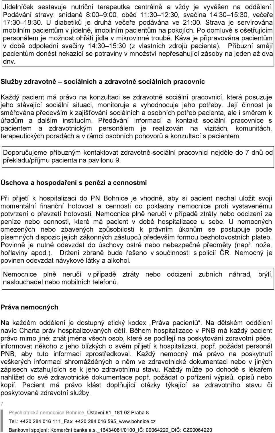 Po domluvě s ošetřujícím personálem je možnost ohřátí jídla v mikrovlnné troubě. Káva je připravována pacientům v době odpolední svačiny 14:30 15:30 (z vlastních zdrojů pacienta).