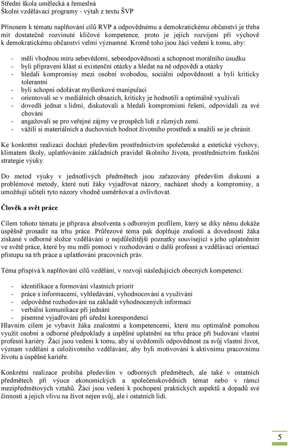 Kromě toho jsou žáci vedeni k tomu, aby: - měli vhodnou míru sebevědomí, sebeodpovědnosti a schopnost morálního úsudku - byli připraveni klást si existenční otázky a hledat na ně odpovědi a otázky -