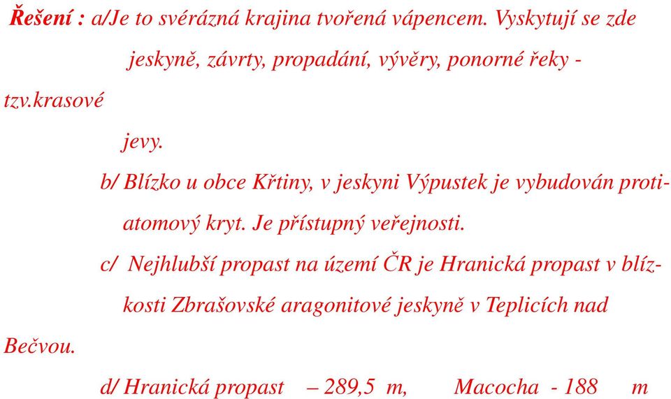 b/ Blízko u obce Křtiny, v jeskyni Výpustek je vybudován protiatomový kryt. Je přístupný veřejnosti.