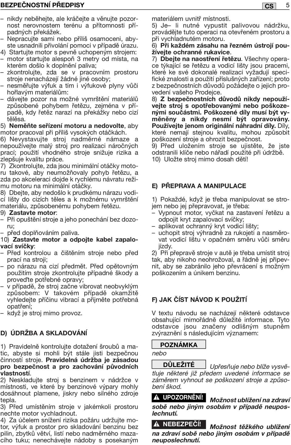 4) Startujte motor s pevně uchopeným strojem: motor startujte alespoň 3 metry od místa, na kterém došlo k doplnění paliva; zkontrolujte, zda se v pracovním prostoru stroje nenacházejí žádné jiné
