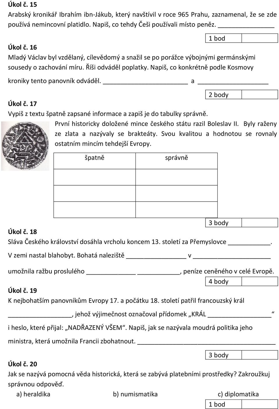 a Úkol č. 17 Vypiš z textu špatně zapsané informace a zapiš je do tabulky správně. První historicky doložené mince českého státu razil Boleslav II. Byly raženy ze zlata a nazývaly se brakteáty.