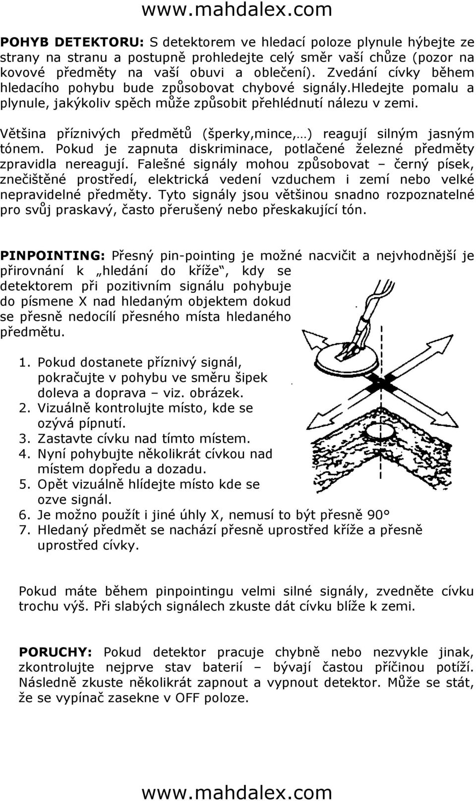 Většina příznivých předmětů (šperky,mince, ) reagují silným jasným tónem. Pokud je zapnuta diskriminace, potlačené železné předměty zpravidla nereagují.