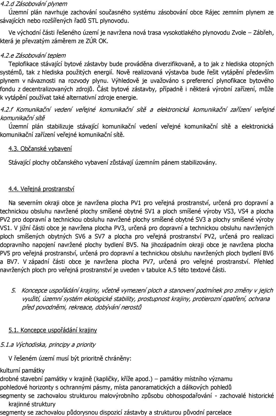 e Zásobování teplem Teplofikace stávající bytové zástavby bude prováděna diverzifikovaně, a to jak z hlediska otopných systémů, tak z hlediska použitých energií.