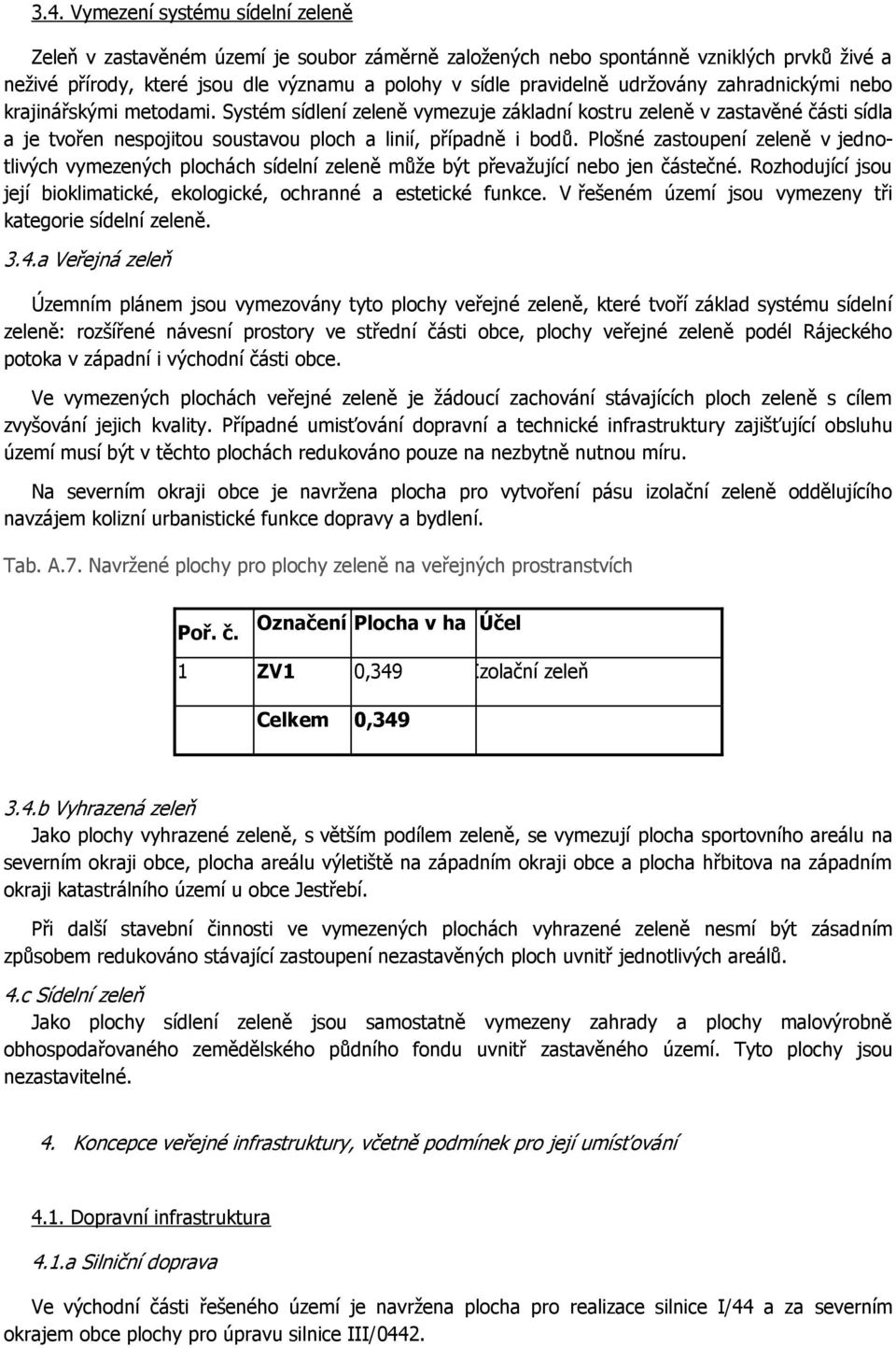 Plošné zastoupení zeleně v jednotlivých vymezených plochách sídelní zeleně může být převažující nebo jen částečné. Rozhodující jsou její bioklimatické, ekologické, ochranné a estetické funkce.