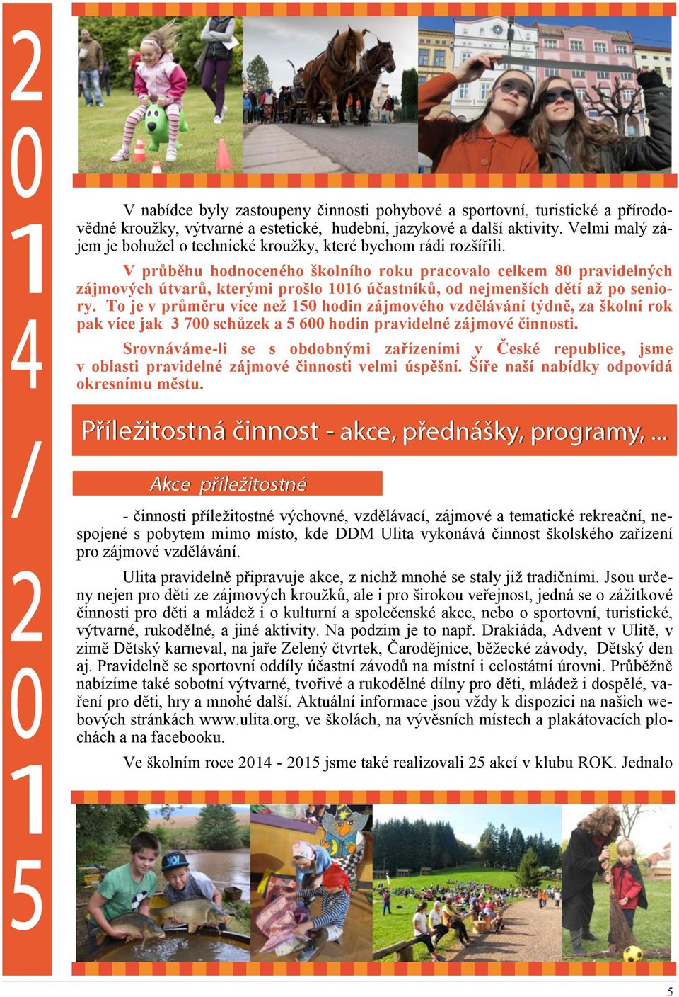 V průběhu hodnoceného školního roku pracovalo celkem 80 pravidelných zájmových útvarů, kterými prošlo 1016 účastníků, od nejmenších dětí až po seniory.