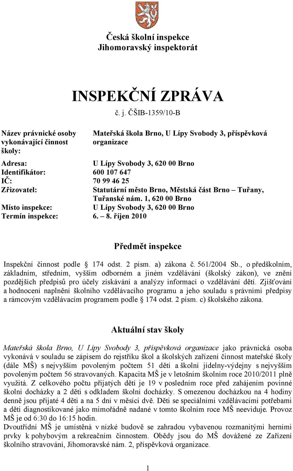 Městská část Brno Tuřany, Tuřanské nám. 1, 620 00 Brno Místo inspekce: U Lípy Svobody 3, 620 00 Brno Termín inspekce: 6. 8. říjen 2010 Předmět inspekce Inspekční činnost podle 174 odst. 2 písm.