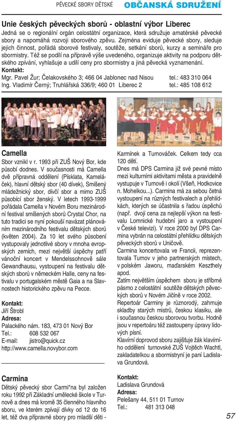 Též se podílí na přípravě výše uvedeného, organizuje aktivity na podporu dět ského zpívání, vyhlašuje a udílí ceny pro sbormistry a jiná pěvecká vyznamenání. Mgr.
