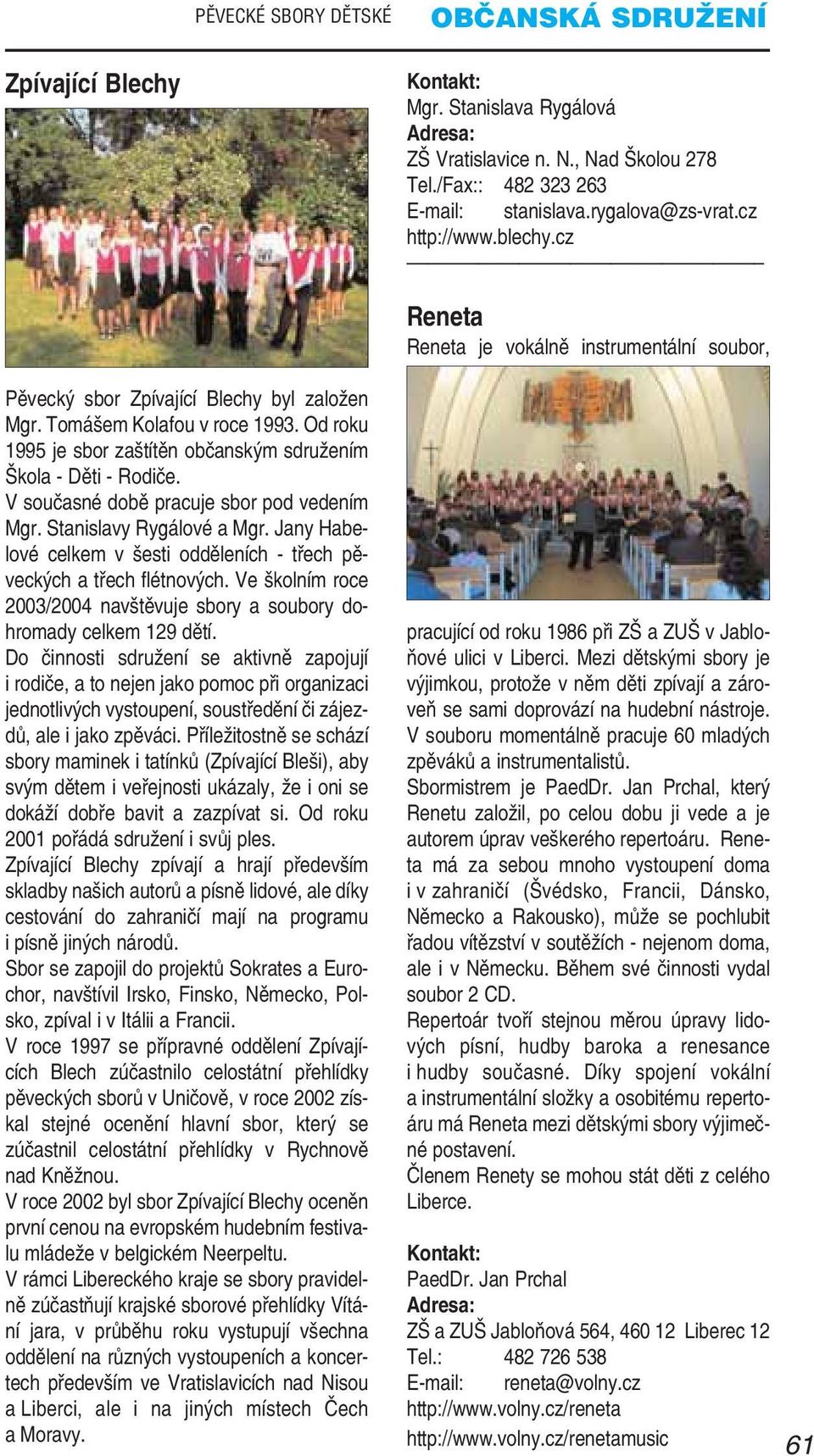 V současné době pracuje sbor pod vedením Mgr. Stanislavy Rygálové a Mgr. Jany Habe lové celkem v šesti odděleních třech pě veckých a třech flétnových.