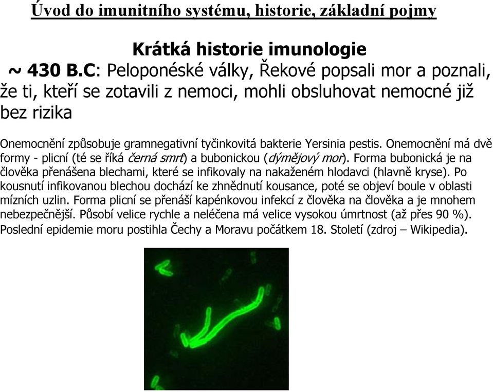 Onemocnění má dvě formy - plicní (té se říká černá smrt) a bubonickou (dýmějový mor). Forma bubonická je na člověka přenášena blechami, které se infikovaly na nakaženém hlodavci (hlavně kryse).