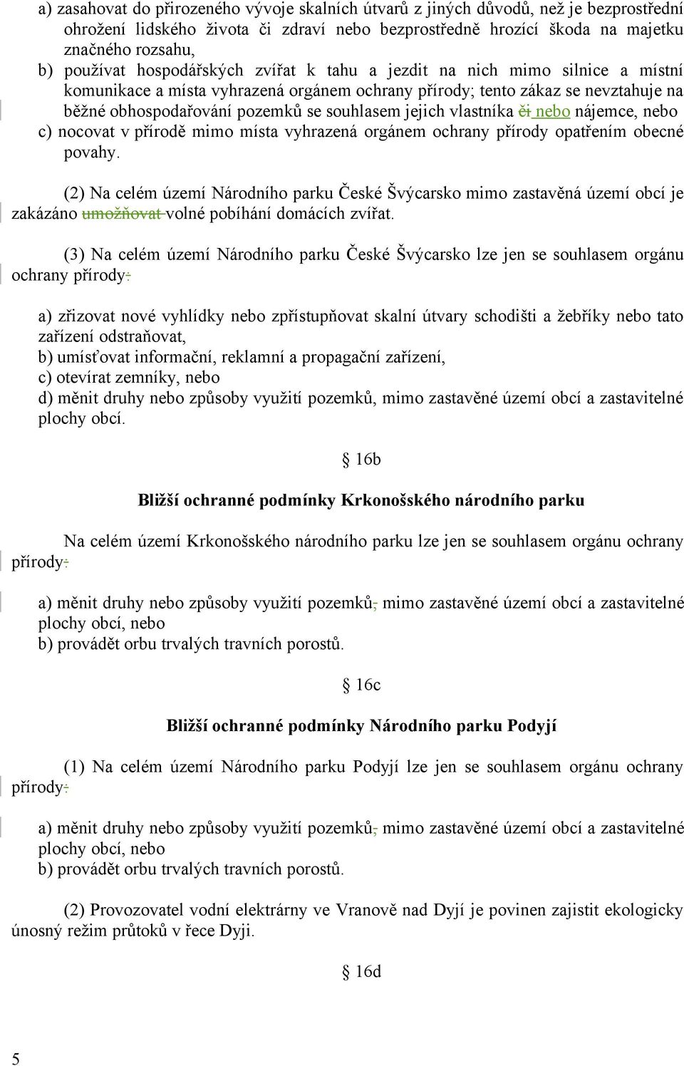 vlastníka či nebo nájemce, nebo c) nocovat v přírodě mimo místa vyhrazená orgánem ochrany přírody opatřením obecné povahy.