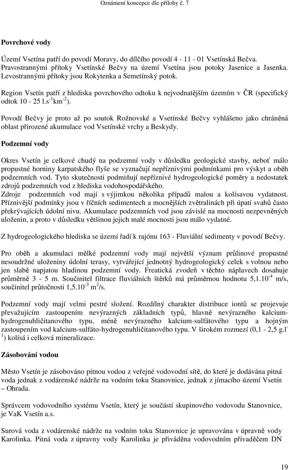 Povodí Bečvy je proto až po soutok Rožnovské a Vsetínské Bečvy vyhlášeno jako chráněná oblast přirozené akumulace vod Vsetínské vrchy a Beskydy.