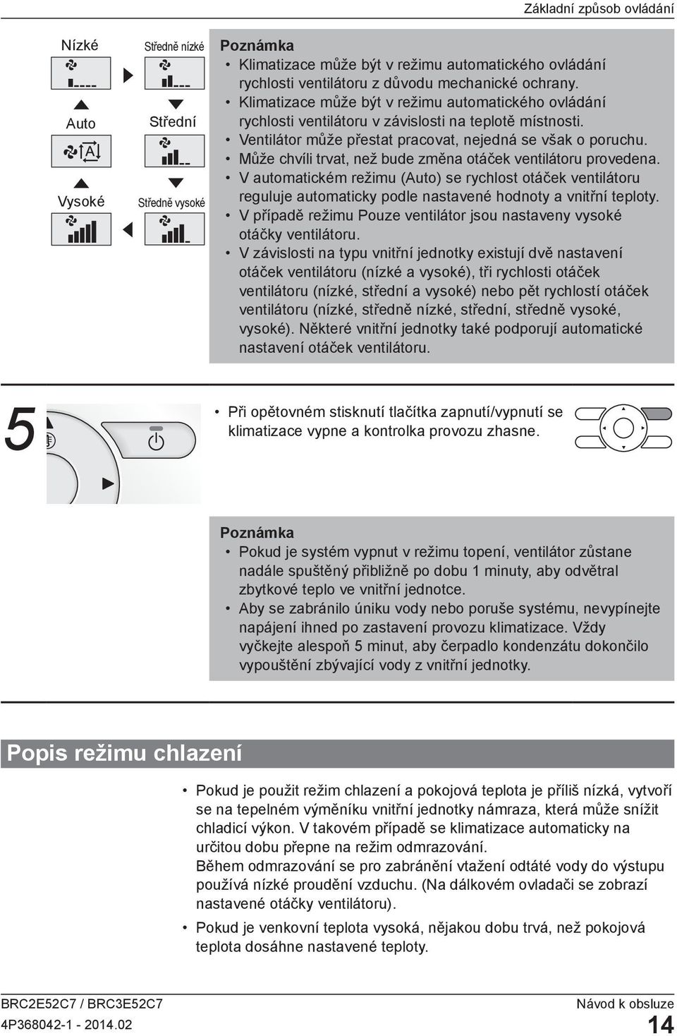 Může chvíli trvat, než bude změna otáček ventilátoru provedena. V automatickém režimu (Auto) se rychlost otáček ventilátoru reguluje automaticky podle nastavené hodnoty a vnitřní teploty.